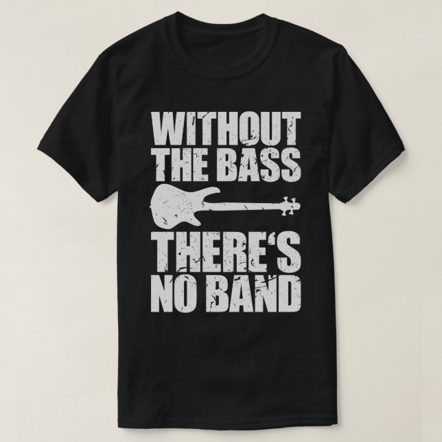 WITHOUT THE BASS THERES NO  funny bassist gift 1 T-Shirt (Design Front)