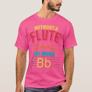 Without The Flute Life Would B Flute T-Shirt