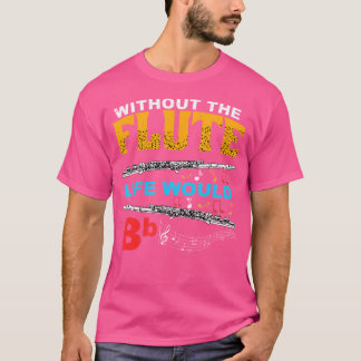 Without The Flute Life Would Be Bb Flutist Instrum T-Shirt