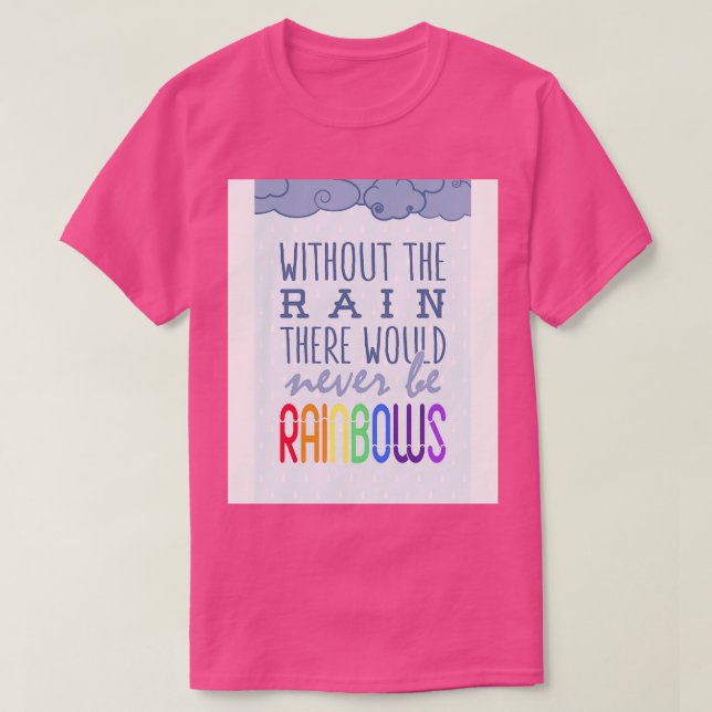 Without the rain there would never be rainbows T-Shirt (Design Front)