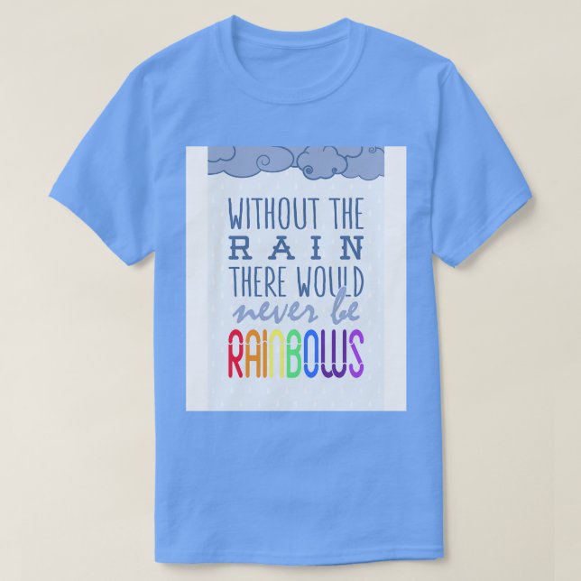 Without the rain there would never be rainbows T-Shirt (Design Front)