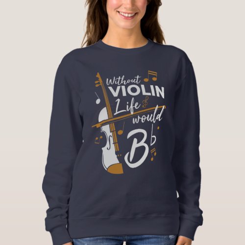 Without Violin Life Would B Flat Violinist Novelty Sweatshirt