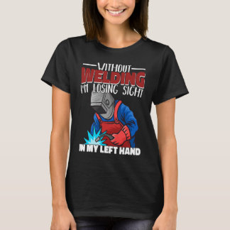 Without welding I am losing sight in my hand Welde T-Shirt