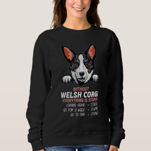 without Welsh Corgi dog everything is stupid_3 Sweatshirt