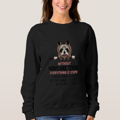 without Yorkshire Terrier dog everything is stupid Sweatshirt