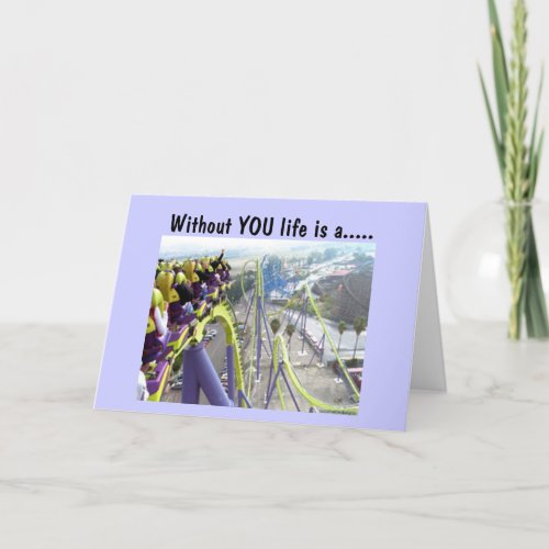 WITHOUT YOU LIFE IS A WILD ROLLER COASTER RIDE CARD