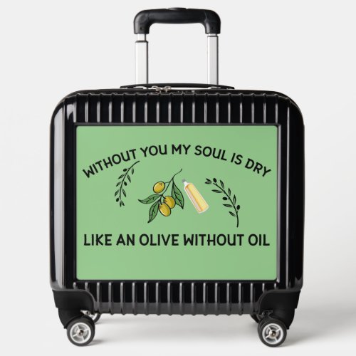 Without you soul is dry like an olive without oil luggage