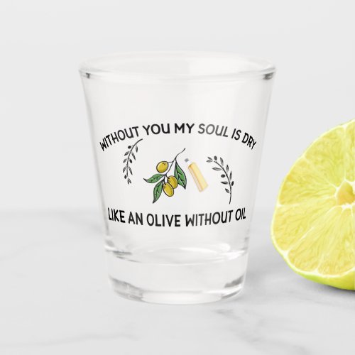 Without you soul is dry like an olive without oil  shot glass