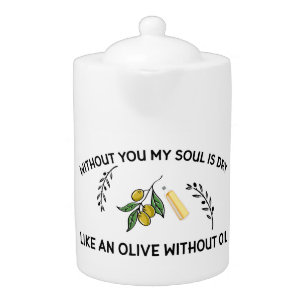 Without you soul is dry like an olive without oil teapot