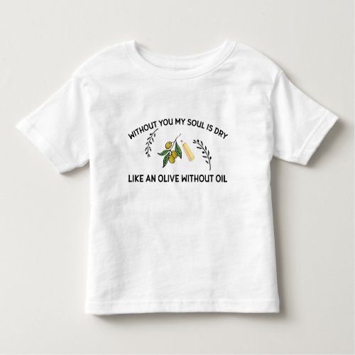 Without you soul is dry like an olive without oil  toddler t_shirt