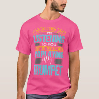 Wo I Might Look Like I'M Listening To You Trumpete T-Shirt
