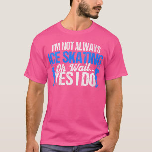 Wo I'M Not Always Ice Skating Figure Skater Ice Sk T-Shirt