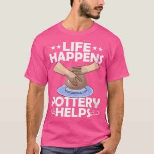 Wo Life Happens Pottery Helps Pot Maker Ceramics A T-Shirt