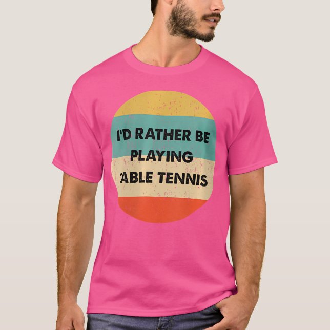 Wo Table Tennis I'D Rather Be Playing Table Tennis T-Shirt (Front)
