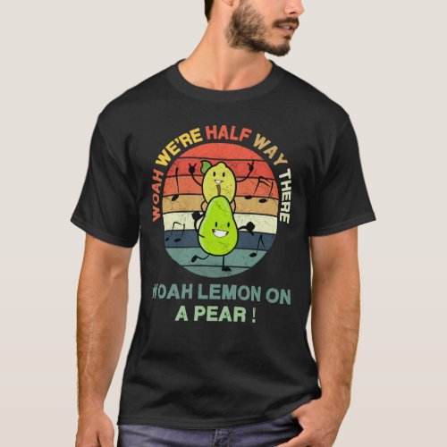 Woah Were Half Way There Woah Lemon on a Pear _ T_Shirt