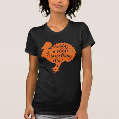 Wobble Wobble Something Else Funny Turkey Quote T_Shirt