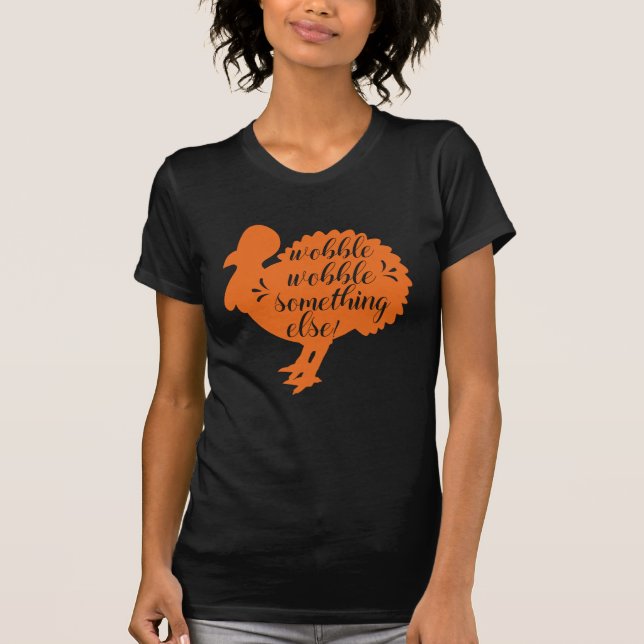 Wobble Wobble Something Else Funny Turkey Quote T-Shirt (Front)