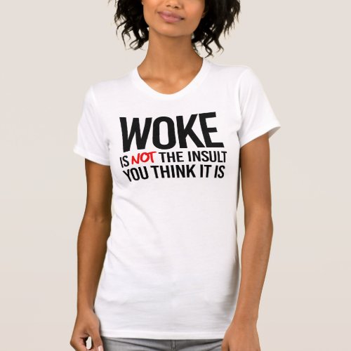Woke is not the Insult you think it is T_Shirt