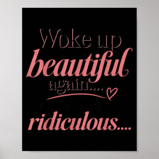 Woke Up Beautiful This Is Ridiculous Funny Gift Poster