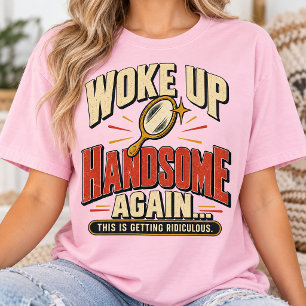 Woke Up Handsome Again Funny Morning Humor T-Shirt
