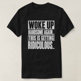 Woke Up Handsome Again Funny Saying T-Shirt