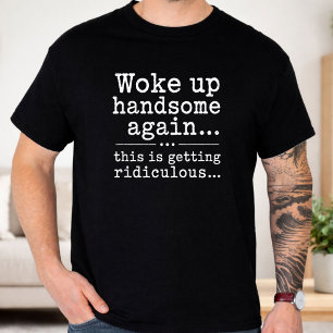 Woke Up Handsome Again This Is Getting Ridiculous T-Shirt