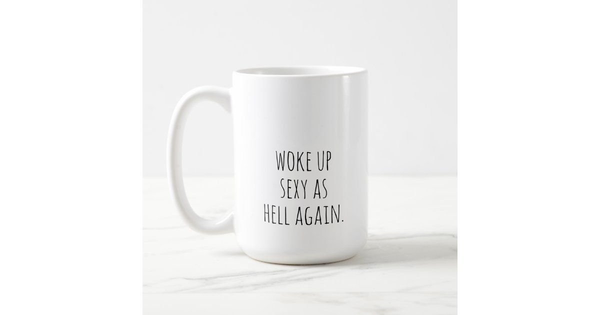woke up sexy as hell again coffee mug | Zazzle