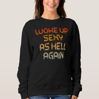 Woke Up Sexy As Hell Again Funny Sarcastic Sweatshirt