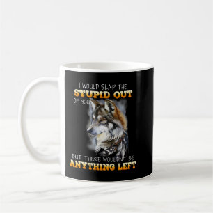 Wolf I Would Slap The Stupid Out Of You Coffee Mug