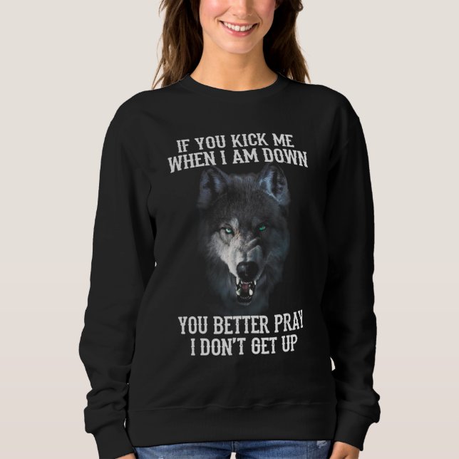 Wolf  If You Kick Me When I Am Down You Better Pra Sweatshirt (Front)