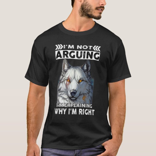 Wolf I'm Not Arguing I'm Explaining Why I'm Right T-Shirt (Front)