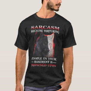 Wolf Sarcasm Because Torturing People In Your Base T-Shirt