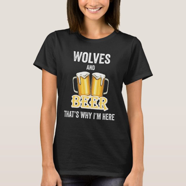 Wolves And Beer That's Why I'm Here T-Shirt (Front)