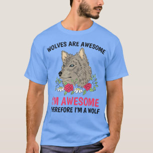 Wolves are Awesome I am Awesome Therefore I’m A Wo T-Shirt