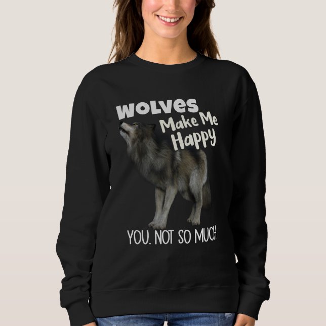 Wolves Make Me Happy You Not So Much Wolf Sweatshirt (Front)