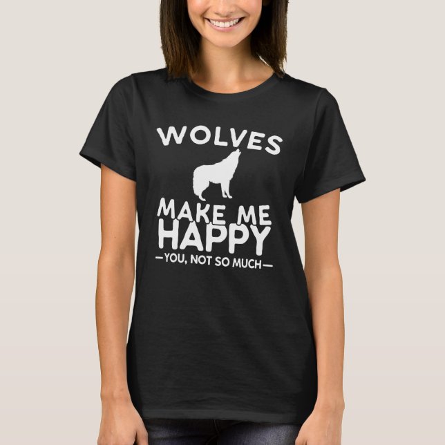 Wolves Make Me Happy You Not So Much Wolf T-Shirt (Front)