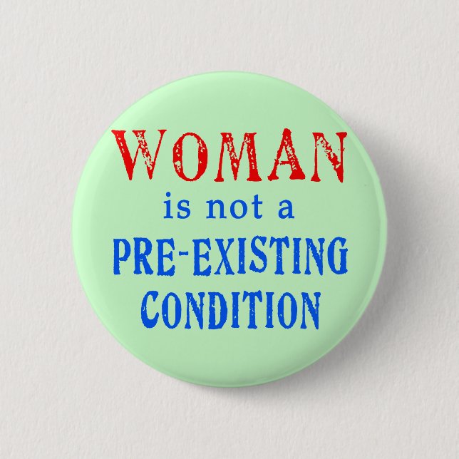 Woman is not a Pre Existing Condition Pinback Button (Front)