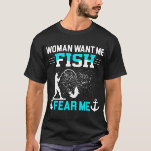 Woman Want Me Fish Fear Me Funny Fisherman Fishing T-Shirt