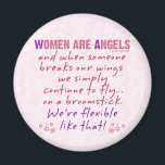 Women are Angels Magnet<br><div class="desc">Women are angels and when someone breaks our wings, we simply continue to fly... on a broomstick. We're flexible like that!</div>