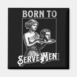 Women Are Born To Serve Men Funny Retro Girl Magnet