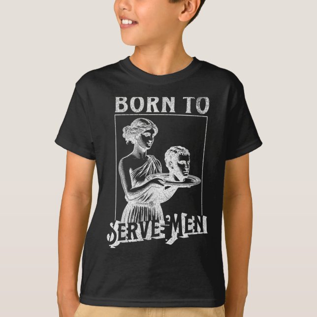 Women Are Born To Serve Men Funny Retro Girl  T-Shirt (Front)