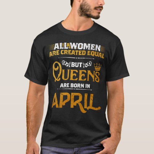 Women Are Created Equal Queens Are Born in April T_Shirt