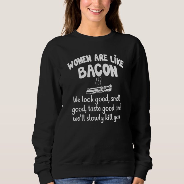women are like bacon we look good smell good taste sweatshirt (Front)