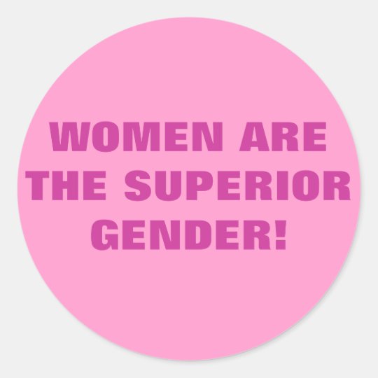 WOMEN ARE THE SUPERIOR GENDER! CLASSIC ROUND STICKER | Zazzle.com