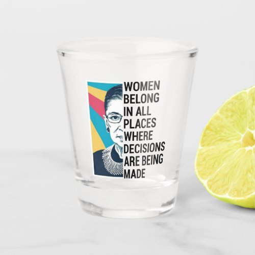 Women belong in all places where decisions shot glass
