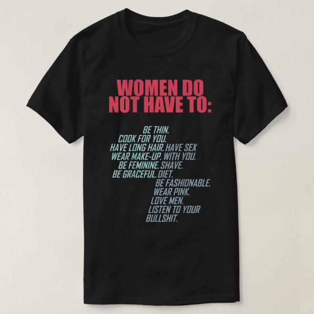Women Do Not Have To Feminist  T-Shirt (Design Front)
