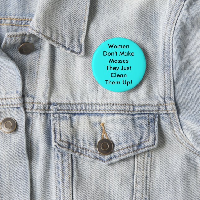 Women Don't Make Messes Pinback Button (In Situ)