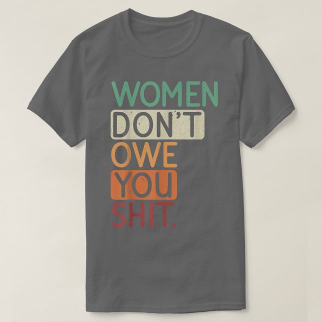 Women Dont Owe You For A Feminists Feminism Equali T-Shirt (Design Front)