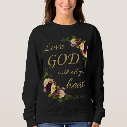 Women Faith Flowers Love GOD with All Your Heart Sweatshirt