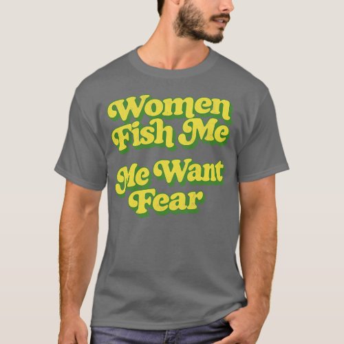 Women Fish Me Me Want Fear T_Shirt